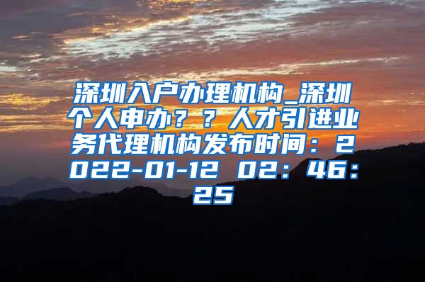 深圳入户办理机构_深圳个人申办？？人才引进业务代理机构发布时间：2022-01-12 02：46：25