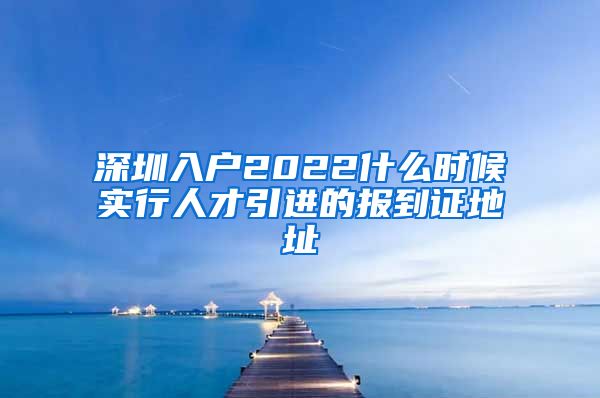 深圳入户2022什么时候实行人才引进的报到证地址