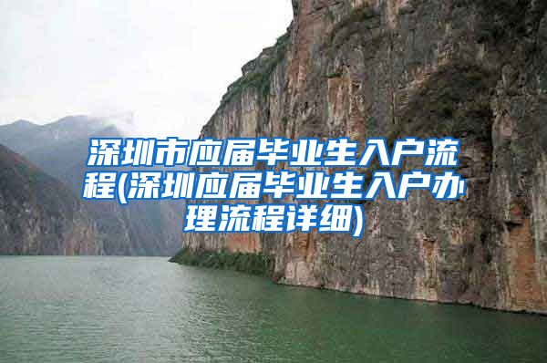 深圳市应届毕业生入户流程(深圳应届毕业生入户办理流程详细)