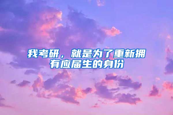 我考研，就是为了重新拥有应届生的身份