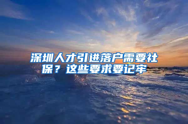 深圳人才引进落户需要社保？这些要求要记牢