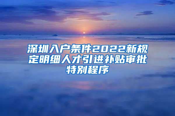 深圳入户条件2022新规定明细人才引进补贴审批特别程序