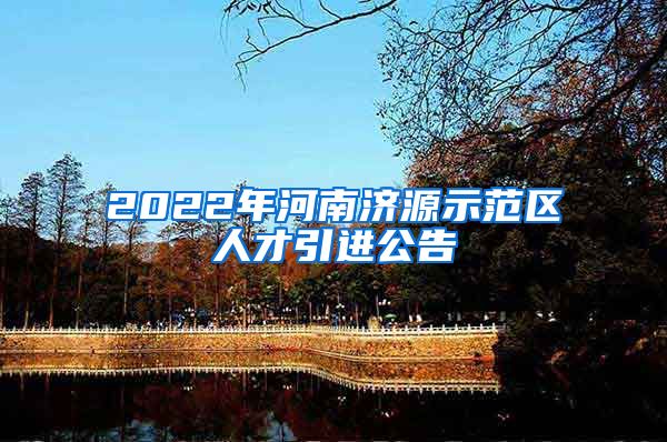 2022年河南济源示范区人才引进公告