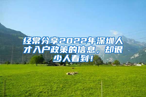 经常分享2022年深圳人才入户政策的信息，却很少人看到！