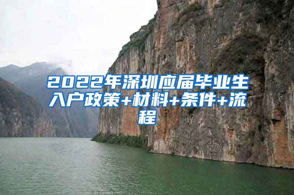 2022年深圳应届毕业生入户政策+材料+条件+流程