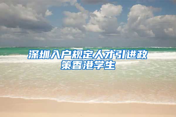 深圳入户规定人才引进政策香港学生