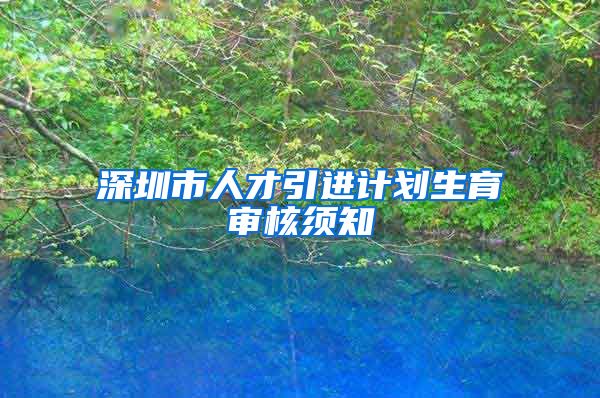 深圳市人才引进计划生育审核须知