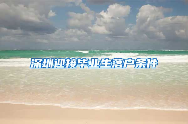 深圳迎接毕业生落户条件