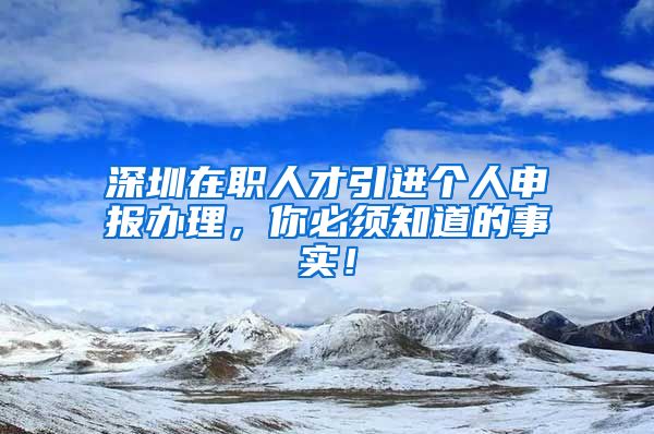 深圳在职人才引进个人申报办理，你必须知道的事实！