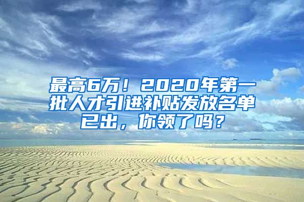 最高6万！2020年第一批人才引进补贴发放名单已出，你领了吗？