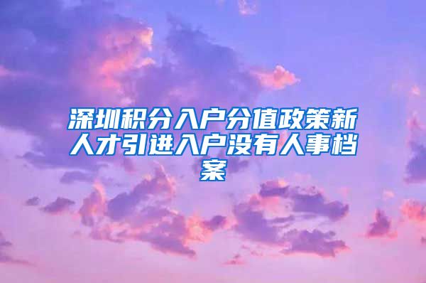 深圳积分入户分值政策新人才引进入户没有人事档案