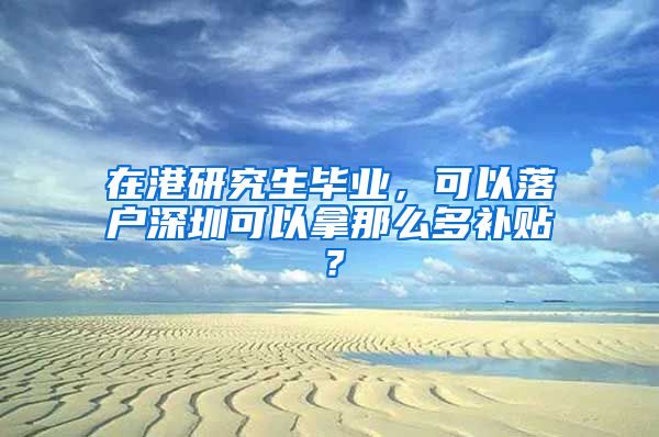 在港研究生毕业，可以落户深圳可以拿那么多补贴？