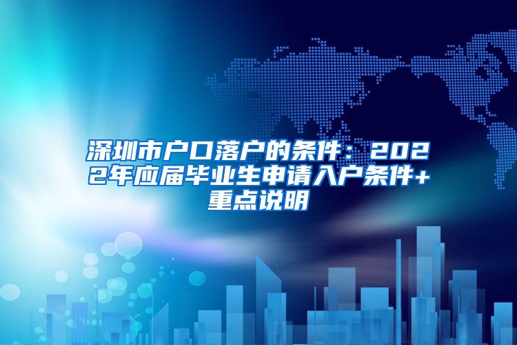 深圳市户口落户的条件：2022年应届毕业生申请入户条件+重点说明