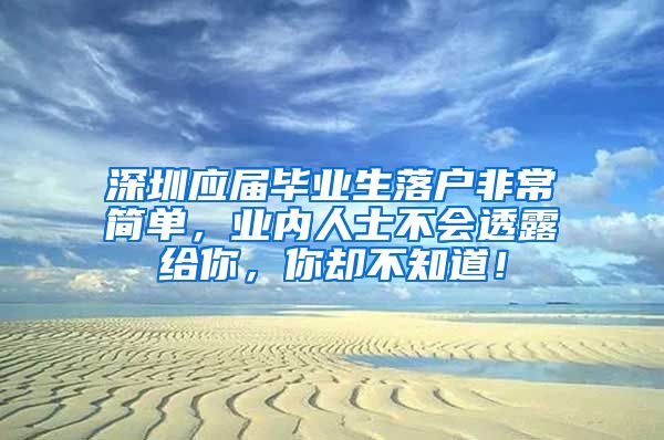 深圳应届毕业生落户非常简单，业内人士不会透露给你，你却不知道！