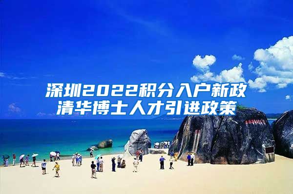 深圳2022积分入户新政清华博士人才引进政策