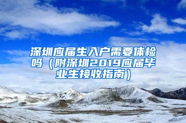 深圳应届生入户需要体检吗（附深圳2019应届毕业生接收指南）