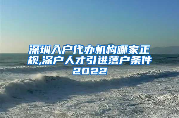 深圳入户代办机构哪家正规,深户人才引进落户条件2022