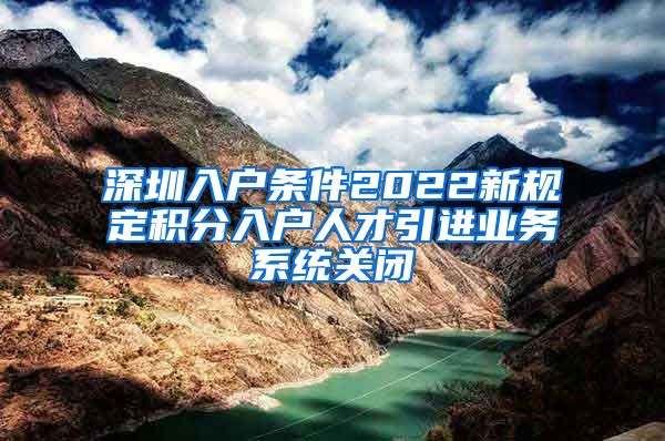 深圳入户条件2022新规定积分入户人才引进业务系统关闭