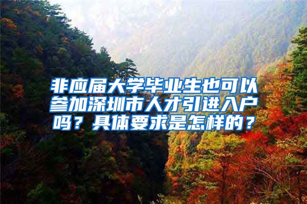 非应届大学毕业生也可以参加深圳市人才引进入户吗？具体要求是怎样的？