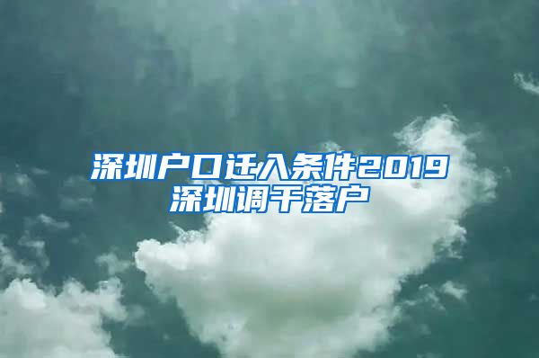 深圳户口迁入条件2019深圳调干落户