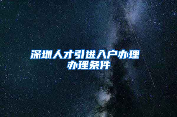 深圳人才引进入户办理 办理条件