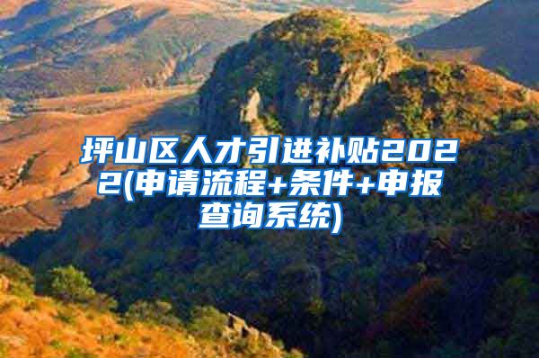 坪山区人才引进补贴2022(申请流程+条件+申报查询系统)