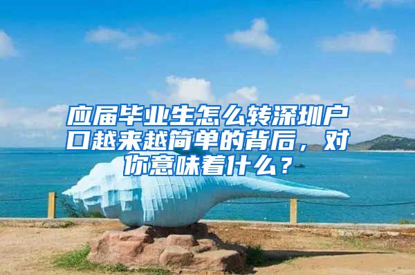 应届毕业生怎么转深圳户口越来越简单的背后，对你意味着什么？