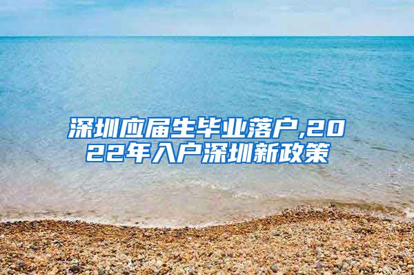 深圳应届生毕业落户,2022年入户深圳新政策