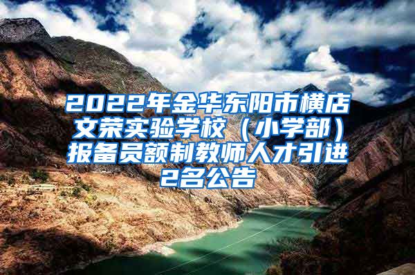 2022年金华东阳市横店文荣实验学校（小学部）报备员额制教师人才引进2名公告