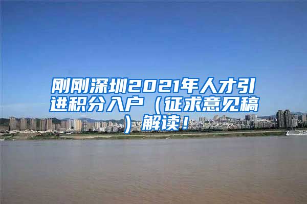 刚刚深圳2021年人才引进积分入户（征求意见稿）解读！