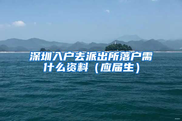 深圳入户去派出所落户需什么资料（应届生）