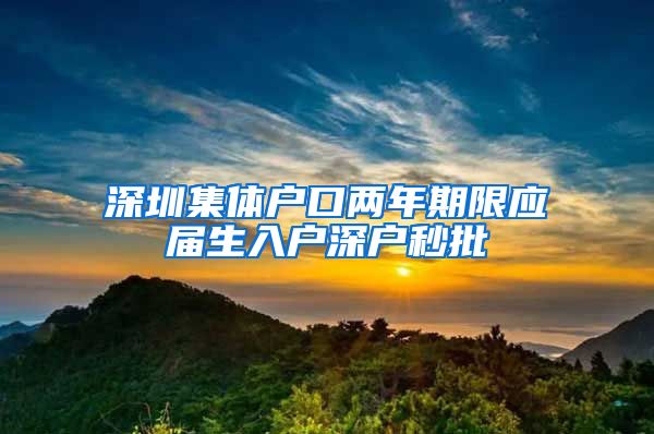 深圳集体户口两年期限应届生入户深户秒批