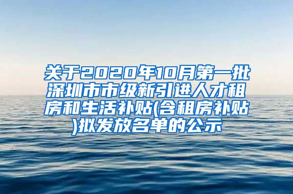 关于2020年10月第一批深圳市市级新引进人才租房和生活补贴(含租房补贴)拟发放名单的公示