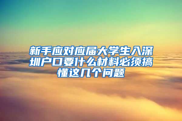 新手应对应届大学生入深圳户口要什么材料必须搞懂这几个问题