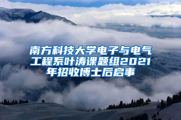 南方科技大学电子与电气工程系叶涛课题组2021年招收博士后启事