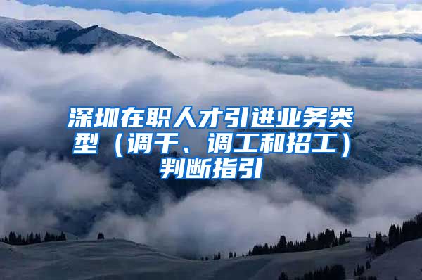 深圳在职人才引进业务类型（调干、调工和招工）判断指引