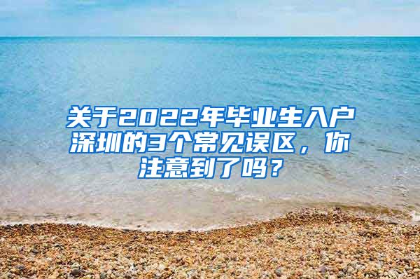 关于2022年毕业生入户深圳的3个常见误区，你注意到了吗？