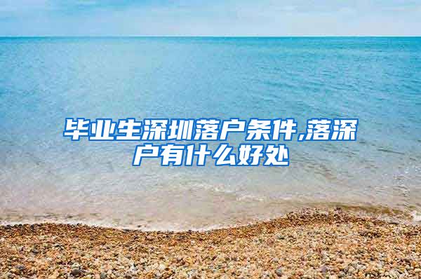 毕业生深圳落户条件,落深户有什么好处