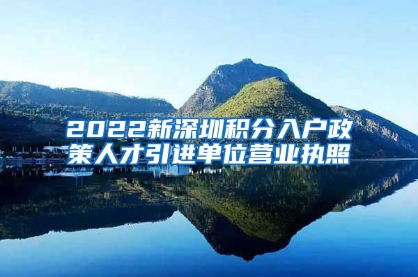 2022新深圳积分入户政策人才引进单位营业执照