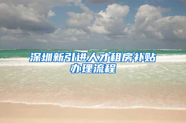 深圳新引进人才租房补贴办理流程