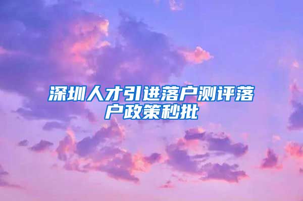 深圳人才引进落户测评落户政策秒批