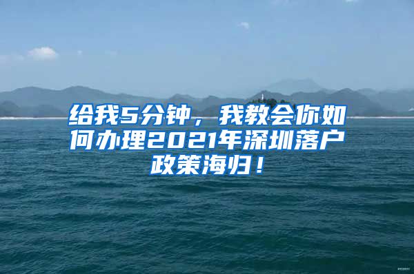 给我5分钟，我教会你如何办理2021年深圳落户政策海归！