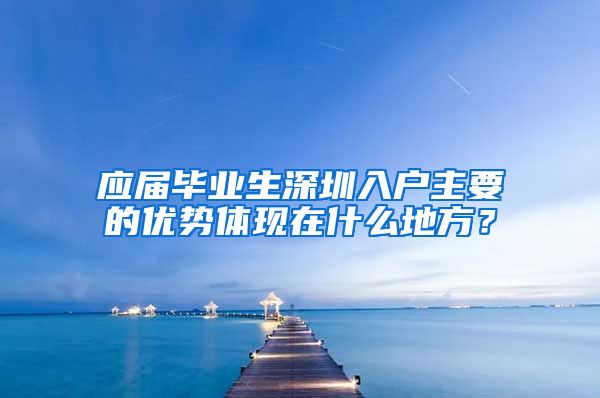 应届毕业生深圳入户主要的优势体现在什么地方？