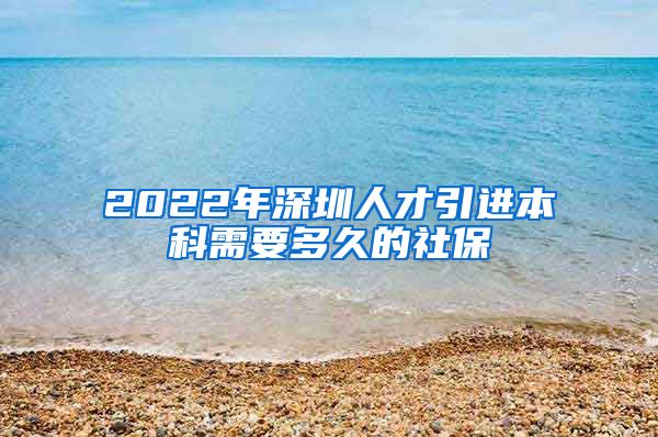 2022年深圳人才引进本科需要多久的社保