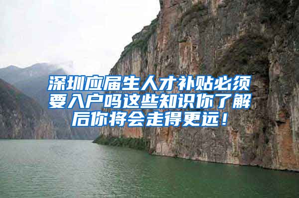 深圳应届生人才补贴必须要入户吗这些知识你了解后你将会走得更远！