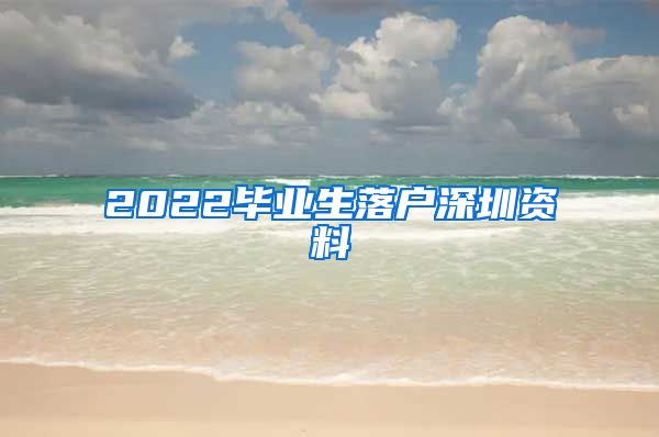 2022毕业生落户深圳资料