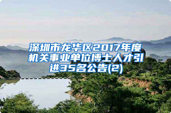 深圳市龙华区2017年度机关事业单位博士人才引进35名公告(2)