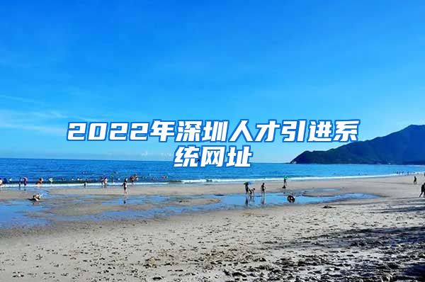 2022年深圳人才引进系统网址