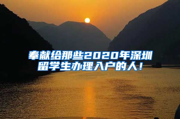 奉献给那些2020年深圳留学生办理入户的人！