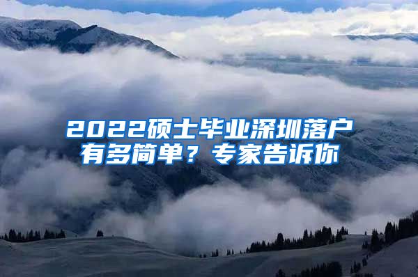 2022硕士毕业深圳落户有多简单？专家告诉你